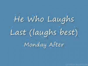 He who laughs last, laughs best.