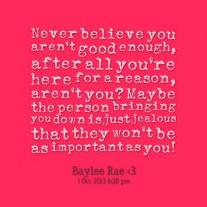 you aren't good enough, after all you're here for a reason, aren't you ...