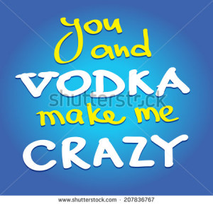 You and vodka make me crazy