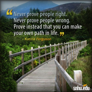 Never prove people right. Never prove people wrong. Prove instead ...