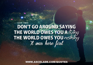 Don’t Go Around Saying The World Owes You a Living, The World Owes ...