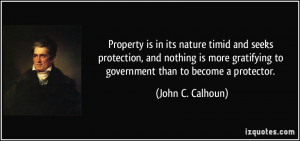 ... gratifying to government than to become a protector. - John C. Calhoun