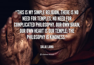 ... own heart is our temple; the philosophy is kindness.” –Dalai Lama