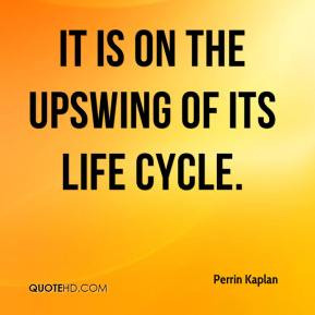 Perrin Kaplan - It is on the upswing of its life cycle.