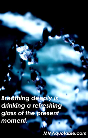 Breathing deeply is drinking a refreshing glass of the present moment.
