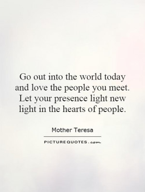 Go out into the world today and love the people you meet. Let your ...