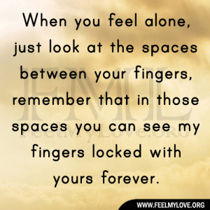 When you feel alone, just look at the spaces between your fingers ...