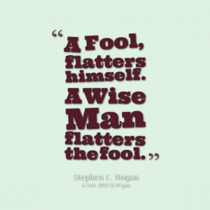 Quotes Picture: a fool, flatters himself a wise man flatters the fool