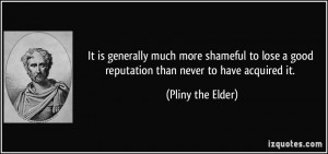 It is generally much more shameful to lose a good reputation than ...