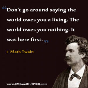 go around saying the world owes you a living the world owes you ...