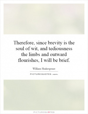 Therefore, since brevity is the soul of wit, and tediousness the limbs ...