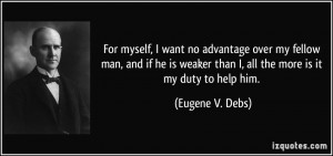 For myself, I want no advantage over my fellow man, and if he is ...