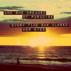 And she dreamed of paradise every time she closed her eyes. More