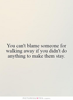 ... walking away if you didn't do anything to make them stay Picture Quote