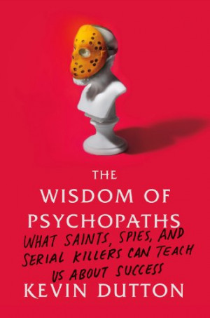 The Wisdom of Psychopaths: What Saints, Spies, and Serial Killers Can ...