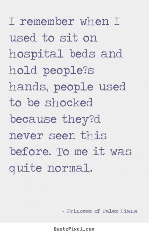 remember when I used to sit on hospital beds and hold people?s hands ...