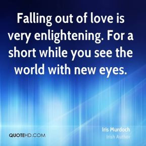 Iris Murdoch - Falling out of love is very enlightening. For a short ...