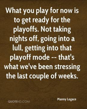 Manny Legace - What you play for now is to get ready for the playoffs ...
