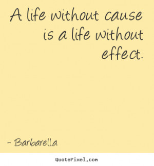 Life quotes - A life without cause is a life without effect.