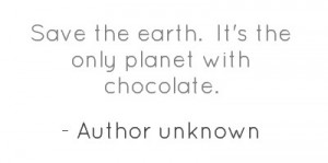 Save the earth. It's the only planet with chocolate.