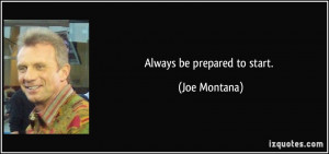 Always be prepared to start. - Joe Montana