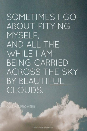... am being carried across the sky by beautiful clouds. - Ojibwe proverb
