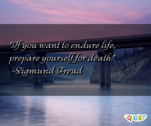 If you want to endure life , prepare yourself for death.