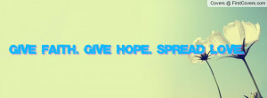 Give Faith. Give Hope. Spread Love Profile Facebook Covers