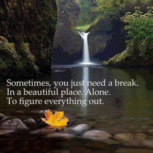 Sometimes, you just need a break. In a beautiful place. Alone. To ...