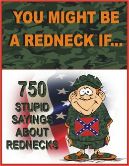 YOU MIGHT BE A REDNECK IF...: 750 stupid sayings about Rednecks