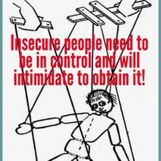 Insecure people need to control everyone in their life. They will lie ...