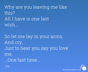 ... arms, And cry, Just to hear you say you love me, ...One last time