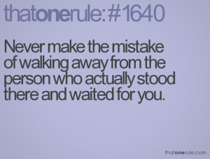 Never Make The Mistake Of Walking Away From The Person Who Actually ...