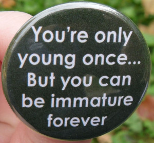 fridge magnet: You're only young once but you can be immature forever ...