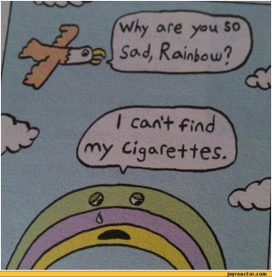 why are you so sad, Rainbow? I can't find my cigarettes / rainbow ...