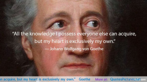 ... else can acquire, but my heart is exclusively my own.” — Goethe
