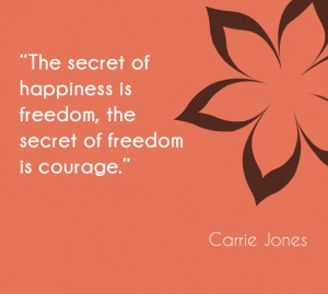 The secret of happiness is freedom, the secret of freedom is courage ...