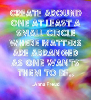 ... circle where matters are arranged as one wants them to be. Anna Freud