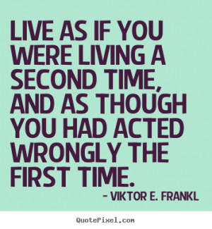 Live as if you were living a second time, and as though you had acted ...
