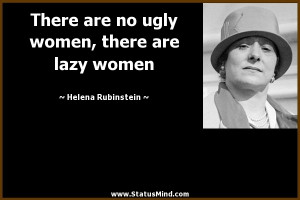 are no ugly women, there are lazy women - Helena Rubinstein Quotes ...