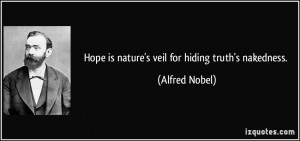 Hope is nature's veil for hiding truth's nakedness. - Alfred Nobel