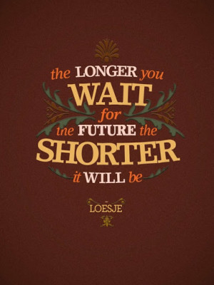 ... _you_wait_for_the_future_the_shorter_it_will_be_inspiring_quote_quote