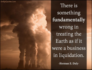 There is something fundamentally wrong in treating the Earth as if it ...