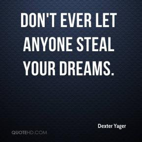 dexter-yager-quote-dont-ever-let-anyone-steal-your-dreams.jpg