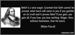 Belief is a wise wager. Granted that faith cannot be proved, what harm ...