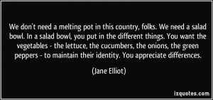 We don't need a melting pot in this country, folks. We need a salad ...