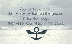 ... keeps my feet on the ground. I'll be the wings that keep your head in