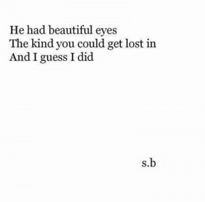 He had beautiful eyes The kind you could get lost in And I guess I did
