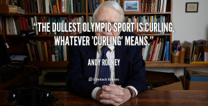 The dullest Olympic sport is curling, whatever 'curling' means.”
