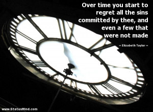 Over time you start to regret all the sins committed by thee, and even ...